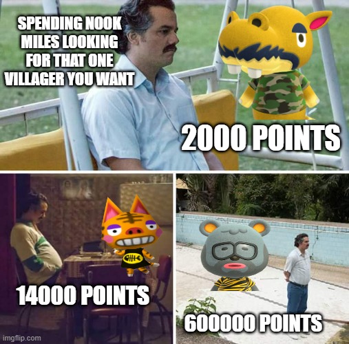 Sad Pablo Escobar | SPENDING NOOK MILES LOOKING FOR THAT ONE VILLAGER YOU WANT; 2000 POINTS; 14000 POINTS; 600000 POINTS | image tagged in memes,sad pablo escobar | made w/ Imgflip meme maker