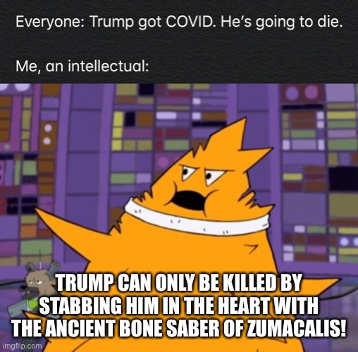 Oglethorpe | TRUMP CAN ONLY BE KILLED BY STABBING HIM IN THE HEART WITH THE ANCIENT BONE SABER OF ZUMACALIS! | image tagged in shitpost,donald trump,trump,aqua teen hunger force,aliens | made w/ Imgflip meme maker