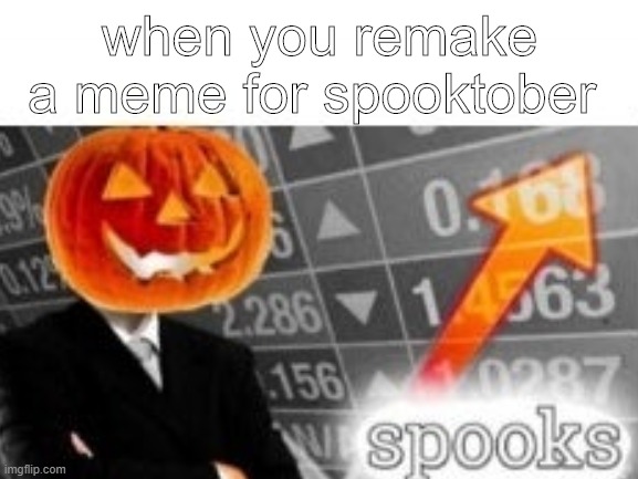 happy spooktober | when you remake a meme for spooktober | image tagged in spooktober | made w/ Imgflip meme maker