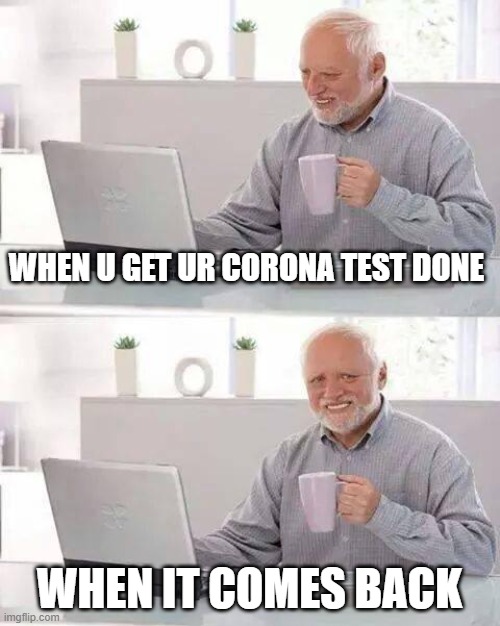 Hide the Pain Harold | WHEN U GET UR CORONA TEST DONE; WHEN IT COMES BACK | image tagged in memes,hide the pain harold | made w/ Imgflip meme maker