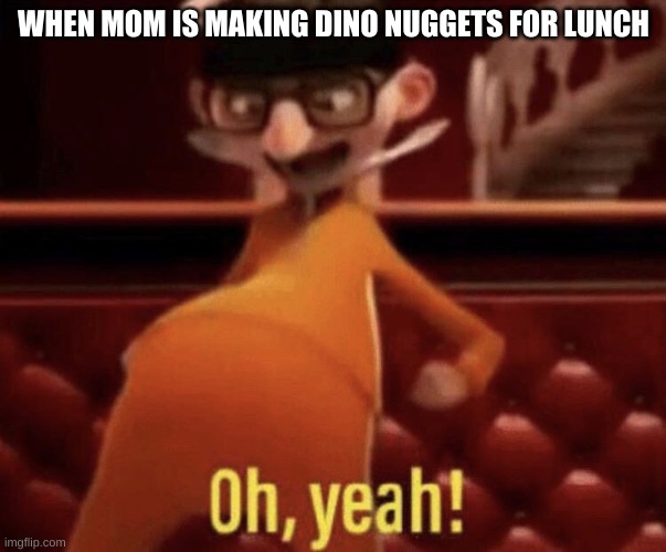Vector saying Oh, Yeah! | WHEN MOM IS MAKING DINO NUGGETS FOR LUNCH | image tagged in vector saying oh yeah | made w/ Imgflip meme maker