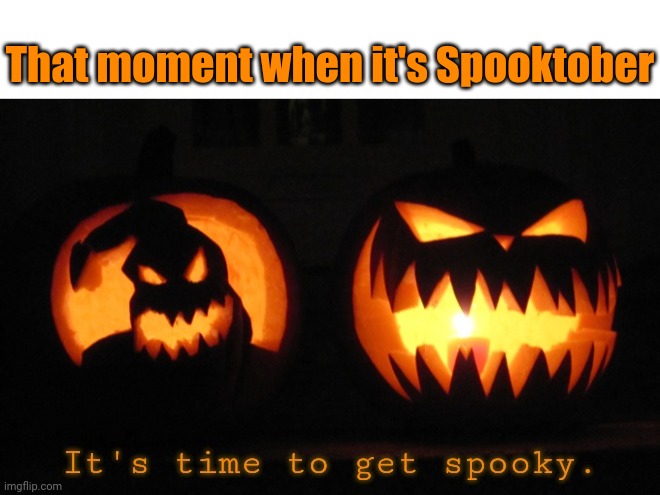 That moment when it's Spooktober | That moment when it's Spooktober | image tagged in it's time to get spooky,memes,meme,spooktober,halloween,spooky | made w/ Imgflip meme maker