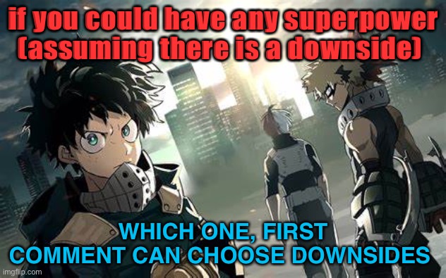i kinda wanna see the thought process of the power choice | if you could have any superpower (assuming there is a downside); WHICH ONE, FIRST COMMENT CAN CHOOSE DOWNSIDES | image tagged in stop reading the tags | made w/ Imgflip meme maker