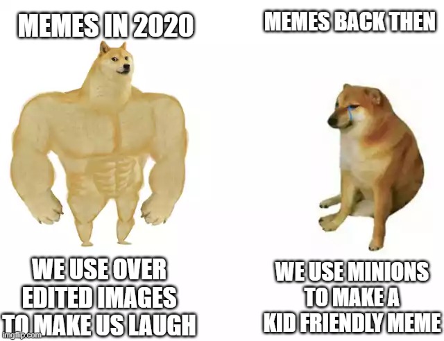 Buff Doge vs. Cheems Meme | MEMES BACK THEN; MEMES IN 2020; WE USE OVER EDITED IMAGES TO MAKE US LAUGH; WE USE MINIONS TO MAKE A KID FRIENDLY MEME | image tagged in buff doge vs cheems | made w/ Imgflip meme maker