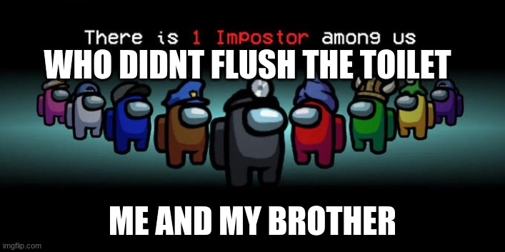 I did it | WHO DIDN'T FLUSH THE TOILET; ME AND MY BROTHER | image tagged in impostor among us | made w/ Imgflip meme maker