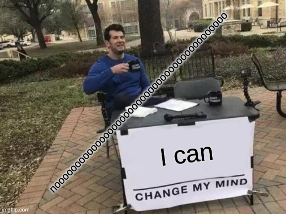 Change My Mind | noooooooooooooooooooooooooooooooooooooooooo; I can | image tagged in memes,change my mind | made w/ Imgflip meme maker
