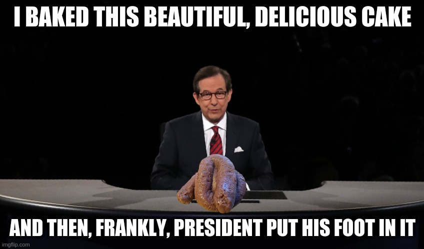 It was the Chris Matthews $#!+ show | I BAKED THIS BEAUTIFUL, DELICIOUS CAKE; AND THEN, FRANKLY, PRESIDENT PUT HIS FOOT IN IT | image tagged in chris wallace,real quote | made w/ Imgflip meme maker