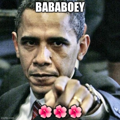 Pissed Off Obama | BABABOEY; 🌺🌺🌺 | image tagged in memes,pissed off obama | made w/ Imgflip meme maker