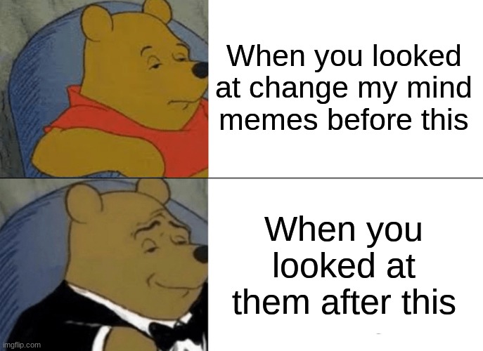 Tuxedo Winnie The Pooh Meme | When you looked at change my mind memes before this When you looked at them after this | image tagged in memes,tuxedo winnie the pooh | made w/ Imgflip meme maker