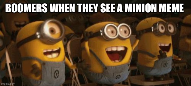Cheering Minions | BOOMERS WHEN THEY SEE A MINION MEME | image tagged in cheering minions | made w/ Imgflip meme maker