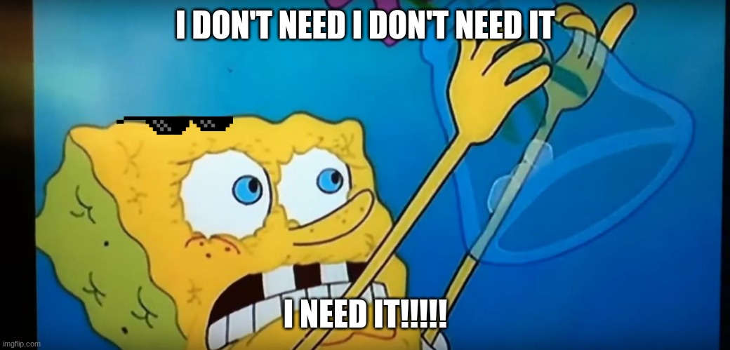 i need it | I DON'T NEED I DON'T NEED IT; I NEED IT!!!!! | image tagged in i need it | made w/ Imgflip meme maker