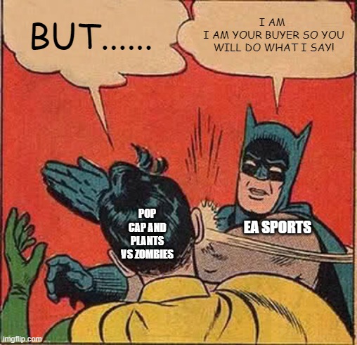 Batman Slapping Robin | BUT...... I AM 
I AM YOUR BUYER SO YOU WILL DO WHAT I SAY! POP CAP AND PLANTS VS ZOMBIES; EA SPORTS | image tagged in memes,batman slapping robin | made w/ Imgflip meme maker