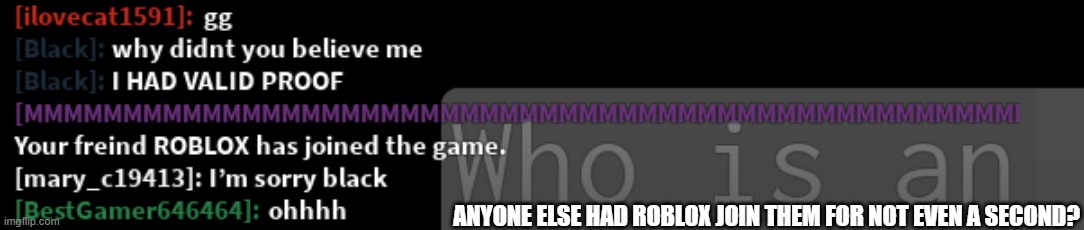 bruh what | ANYONE ELSE HAD ROBLOX JOIN THEM FOR NOT EVEN A SECOND? | image tagged in roblox | made w/ Imgflip meme maker