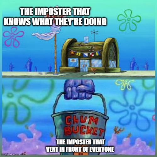 Krusty Krab Vs Chum Bucket Meme | THE IMPOSTER THAT KNOWS WHAT THEY'RE DOING; THE IMPOSTER THAT VENT IN FRONT OF EVERYONE | image tagged in memes,krusty krab vs chum bucket | made w/ Imgflip meme maker