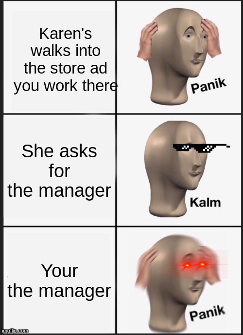 Panik Kalm Panik Meme | Karen's walks into the store ad you work there; She asks for the manager; Your the manager | image tagged in memes,panik kalm panik | made w/ Imgflip meme maker