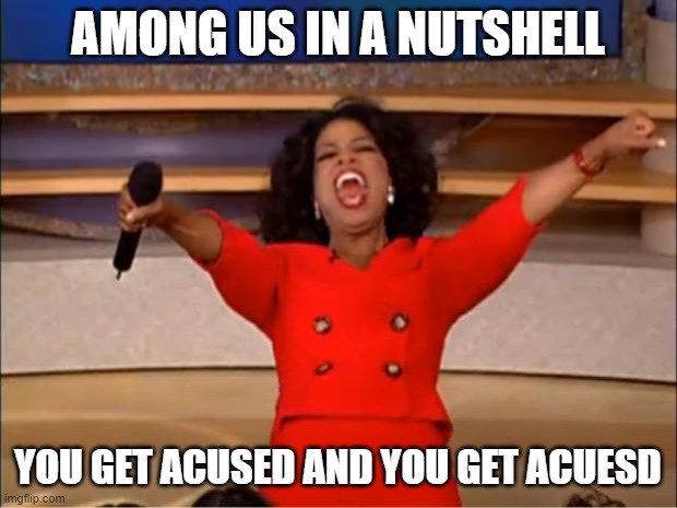 among us | AMONG US IN A NUTSHELL; YOU GET ACUSED AND YOU GET ACUESD | image tagged in memes,oprah you get a | made w/ Imgflip meme maker