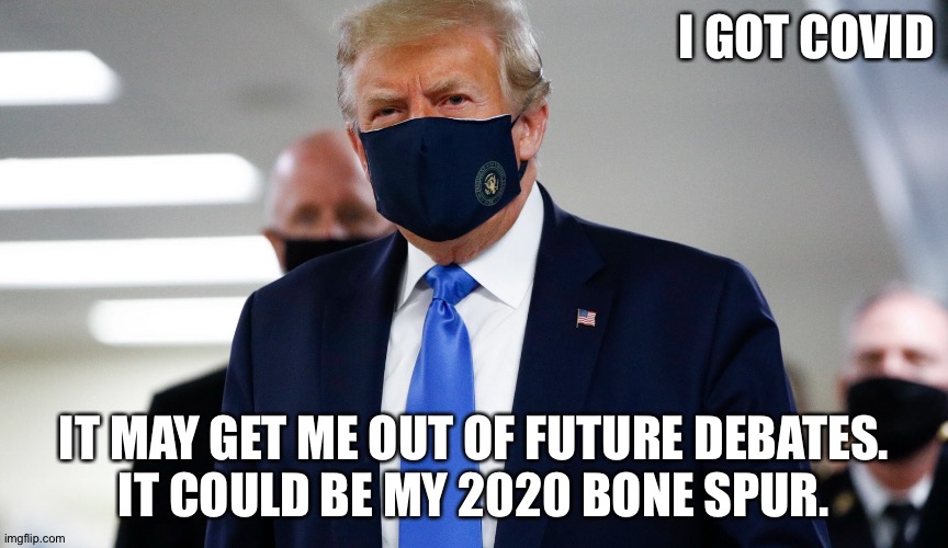 Trump Masked | I GOT COVID; IT MAY GET ME OUT OF FUTURE DEBATES.
IT COULD BE MY 2020 BONE SPUR. | image tagged in trump masked | made w/ Imgflip meme maker