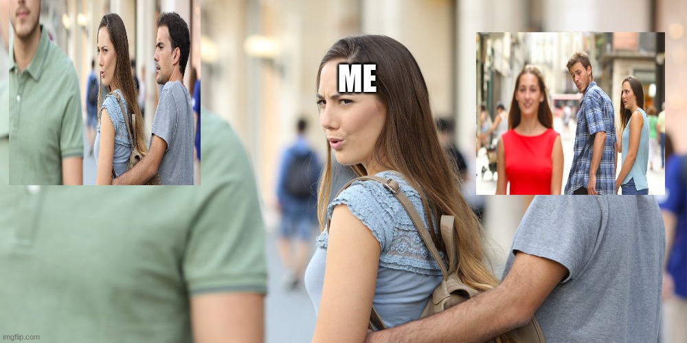 Distracted girlfriend | ME | image tagged in distracted girlfriend | made w/ Imgflip meme maker