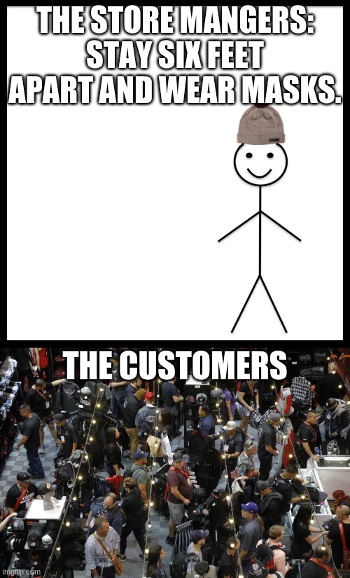 THE STORE MANGERS: STAY SIX FEET APART AND WEAR MASKS. THE CUSTOMERS | image tagged in memes,be like bill | made w/ Imgflip meme maker