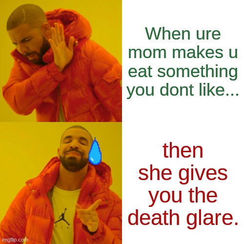Drake Hotline Bling Meme | When ure mom makes u eat something you dont like... then she gives you the death glare. | image tagged in memes,drake hotline bling | made w/ Imgflip meme maker
