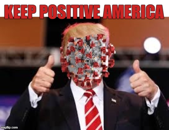 KEEP POSITIVE AMERICA | KEEP POSITIVE AMERICA | image tagged in trump,covid-19,positive,keep positive america,liar,negligent | made w/ Imgflip meme maker