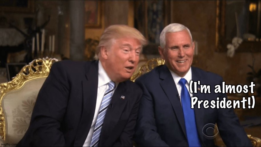 Trump/Pence | (I'm almost
President!) | image tagged in trump/pence | made w/ Imgflip meme maker