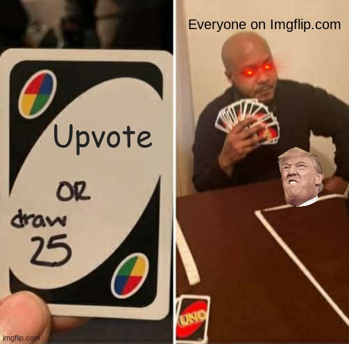 U BETTER UPVOTE! >:( | Everyone on Imgflip.com; Upvote | image tagged in memes,uno draw 25 cards | made w/ Imgflip meme maker