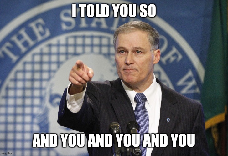 Governor Jay Inslee | I TOLD YOU SO; AND YOU AND YOU AND YOU | image tagged in governor jay inslee,coronavirus,covid-19,donald trump,trump | made w/ Imgflip meme maker