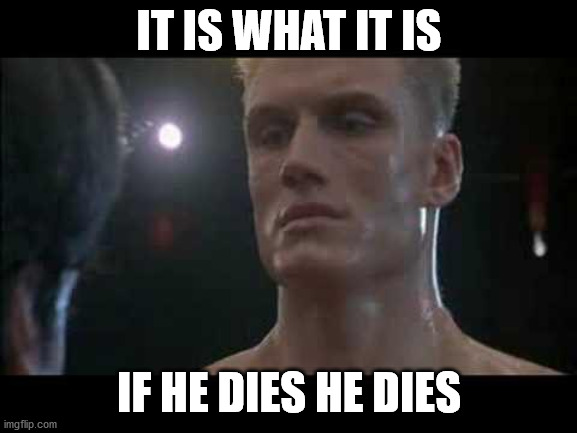 Drago rocky  | IT IS WHAT IT IS; IF HE DIES HE DIES | image tagged in drago rocky | made w/ Imgflip meme maker