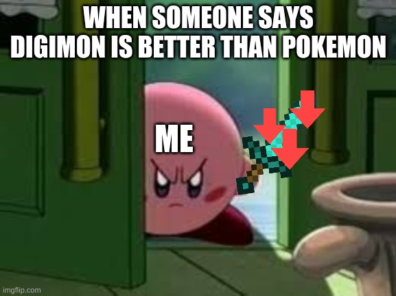 Pokemon is better | WHEN SOMEONE SAYS DIGIMON IS BETTER THAN POKEMON; ME | image tagged in pissed off kirby,pokemon,digimon | made w/ Imgflip meme maker