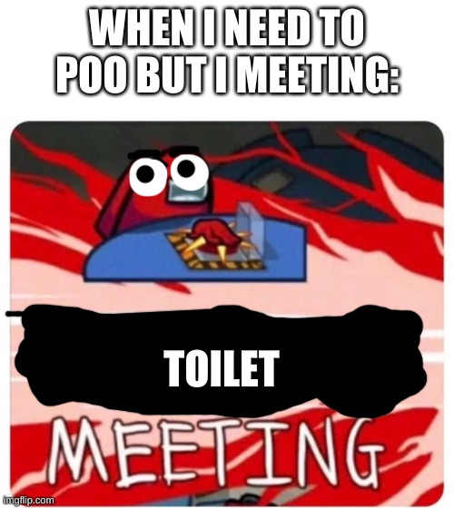(O-O) | WHEN I NEED TO POO BUT I MEETING:; TOILET | image tagged in emergency meeting among us | made w/ Imgflip meme maker