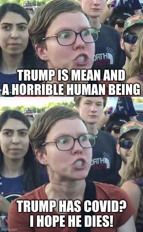 In Today's News | TRUMP IS MEAN AND A HORRIBLE HUMAN BEING; TRUMP HAS COVID? I HOPE HE DIES! | image tagged in triggered liberal,covid,donald trump | made w/ Imgflip meme maker