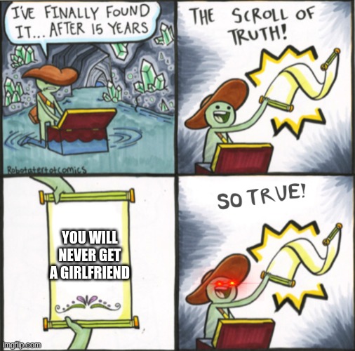 The Real Scroll Of Truth | YOU WILL NEVER GET A GIRLFRIEND | image tagged in the real scroll of truth | made w/ Imgflip meme maker