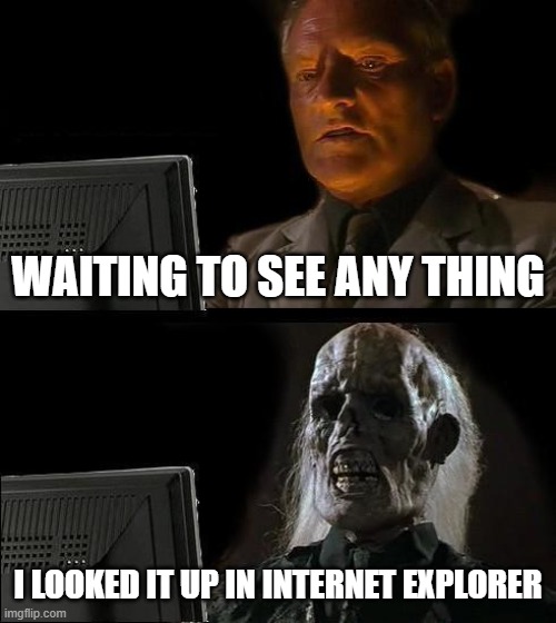 I'll Just Wait Here | WAITING TO SEE ANY THING; I LOOKED IT UP IN INTERNET EXPLORER | image tagged in memes,i'll just wait here | made w/ Imgflip meme maker