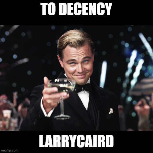 Leonardo DiCaprio Toast | TO DECENCY LARRYCAIRD | image tagged in leonardo dicaprio toast | made w/ Imgflip meme maker