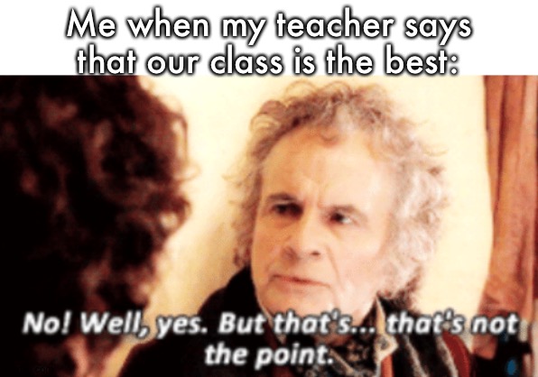 But that's not the point | Me when my teacher says that our class is the best: | image tagged in but that's not the point | made w/ Imgflip meme maker