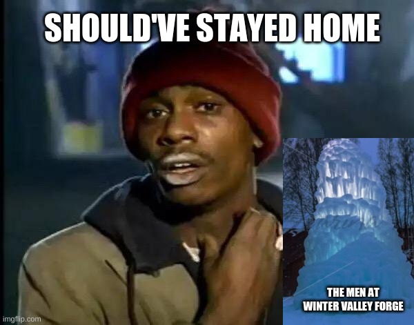 Y'all Got Any More Of That | SHOULD'VE STAYED HOME; THE MEN AT WINTER VALLEY FORGE | image tagged in memes,y'all got any more of that,winter valley forge | made w/ Imgflip meme maker