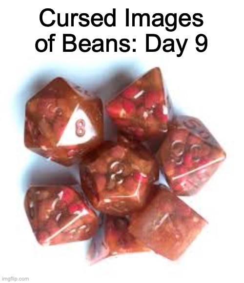 B E A N.  D I C E | Cursed Images of Beans: Day 9 | image tagged in cursed image | made w/ Imgflip meme maker