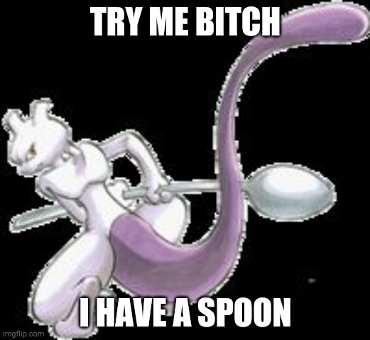 Spoon Mewtwo | TRY ME BITCH I HAVE A SPOON | image tagged in spoon mewtwo | made w/ Imgflip meme maker