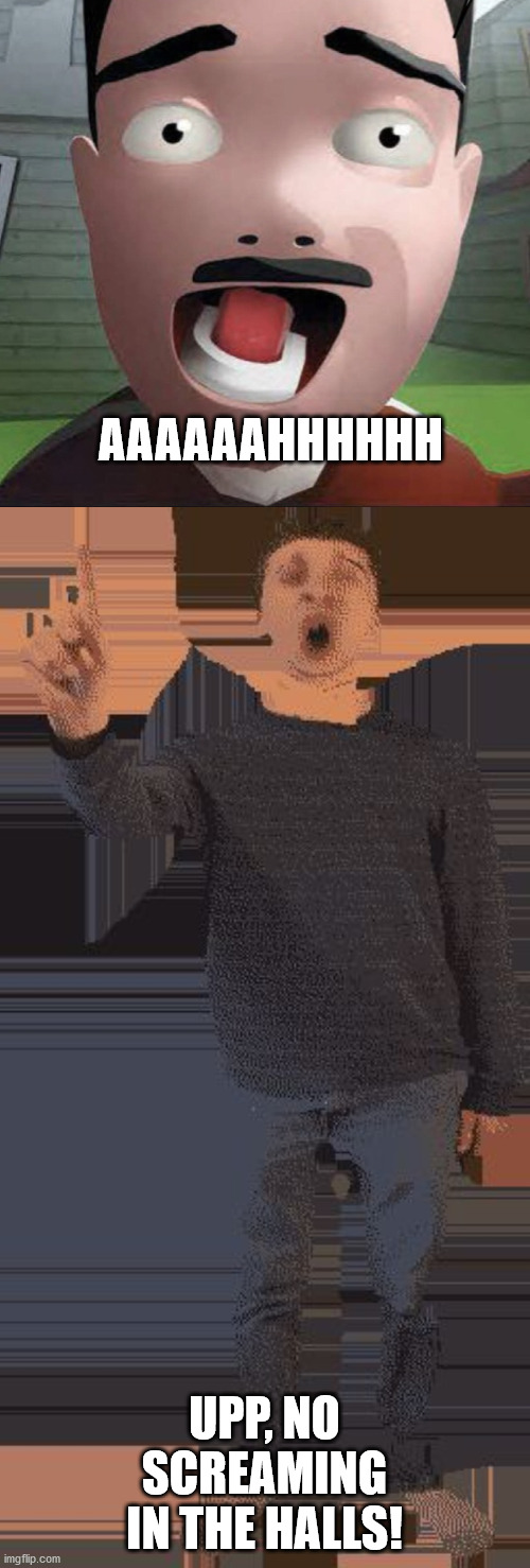 AAAAAAHHHHHH UPP, NO SCREAMING IN THE HALLS! | image tagged in baldi principal,aaahhhhh | made w/ Imgflip meme maker