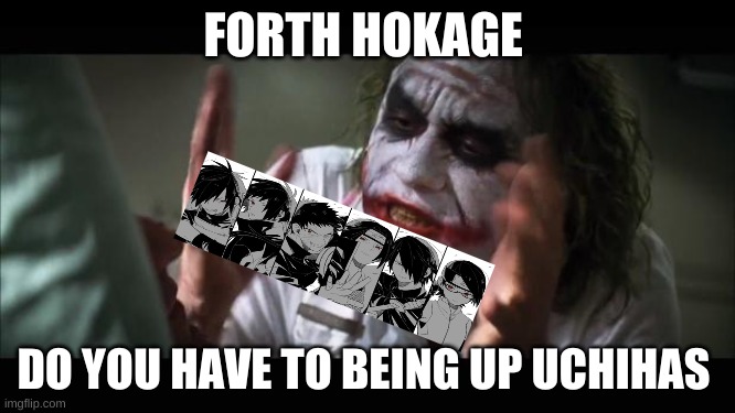 uchihas | FORTH HOKAGE; DO YOU HAVE TO BEING UP UCHIHAS | image tagged in memes,and everybody loses their minds | made w/ Imgflip meme maker