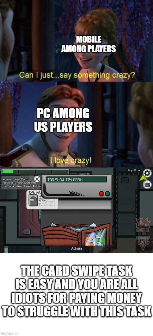 ITS EASY | MOBILE AMONG PLAYERS; PC AMONG US PLAYERS; THE CARD SWIPE TASK IS EASY AND YOU ARE ALL IDIOTS FOR PAYING MONEY TO STRUGGLE WITH THIS TASK | image tagged in among us,frozen | made w/ Imgflip meme maker