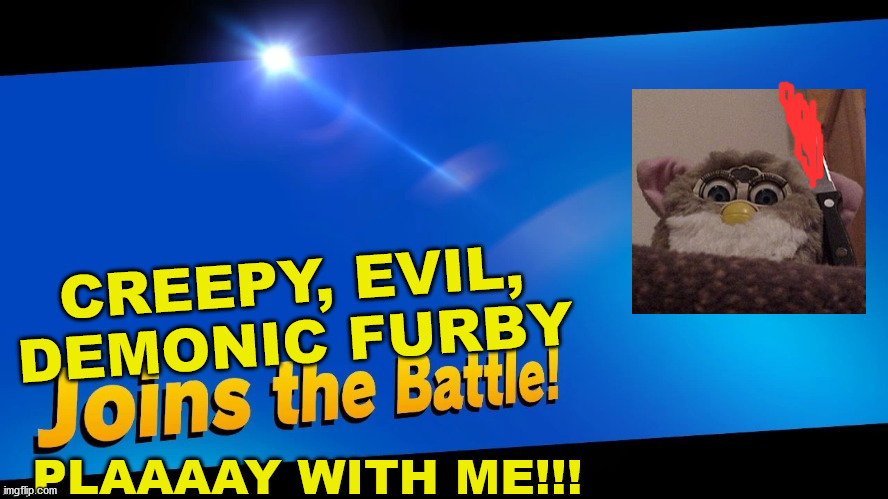 This is gonna be bad. | CREEPY, EVIL, DEMONIC FURBY; PLAAAAY WITH ME!!! | image tagged in furby,joins the battle,oh no,oh wow are you actually reading these tags | made w/ Imgflip meme maker