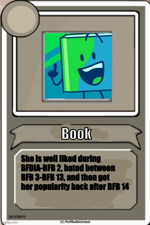 BFB Character Bios #1 | Book; She is well liked during BFDIA-BFB 2, hated between BFB 3-BFB 13, and then got her popularity back after BFB 14 | image tagged in character bio | made w/ Imgflip meme maker