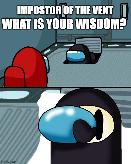 Impostor of the vent (ft art) | IMPOSTOR OF THE VENT; WHAT IS YOUR WISDOM? | image tagged in among us,imposter | made w/ Imgflip meme maker