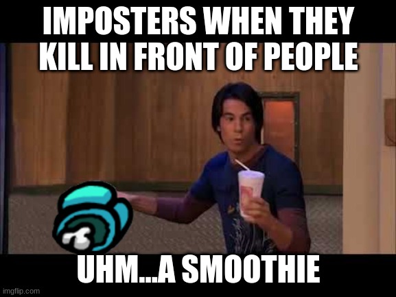 What ya got there red? | IMPOSTERS WHEN THEY KILL IN FRONT OF PEOPLE; UHM...A SMOOTHIE | image tagged in humor | made w/ Imgflip meme maker