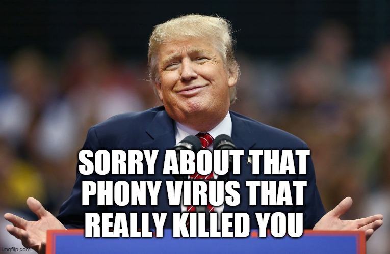 Funny Phony Virus | SORRY ABOUT THAT PHONY VIRUS THAT REALLY KILLED YOU | image tagged in trump shrug,phony,virus | made w/ Imgflip meme maker