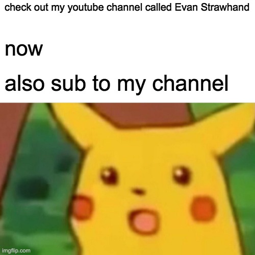 Surprised Pikachu | check out my youtube channel called Evan Strawhand; now; also sub to my channel | image tagged in memes,surprised pikachu | made w/ Imgflip meme maker