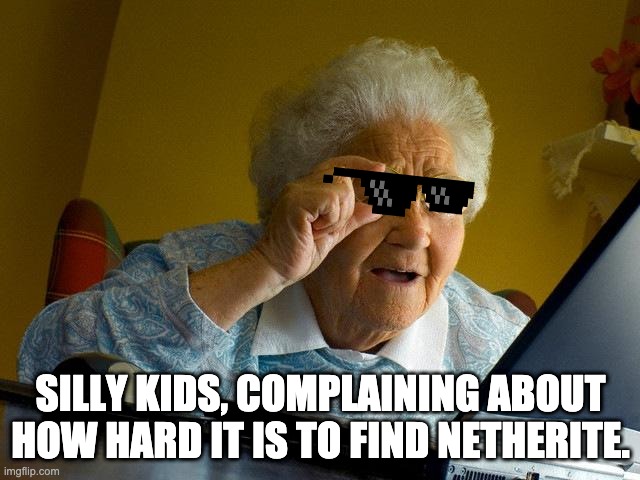 quality memes no. 4 | SILLY KIDS, COMPLAINING ABOUT HOW HARD IT IS TO FIND NETHERITE. | image tagged in memes,grandma finds the internet | made w/ Imgflip meme maker