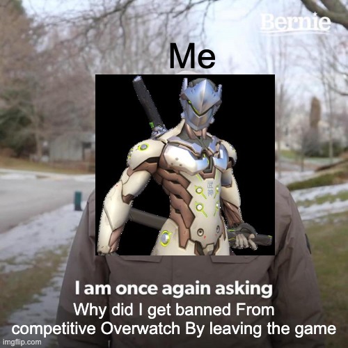 Overwatch Make me Crwy | Me; Why did I get banned From competitive Overwatch By leaving the game | image tagged in overwatch memes | made w/ Imgflip meme maker